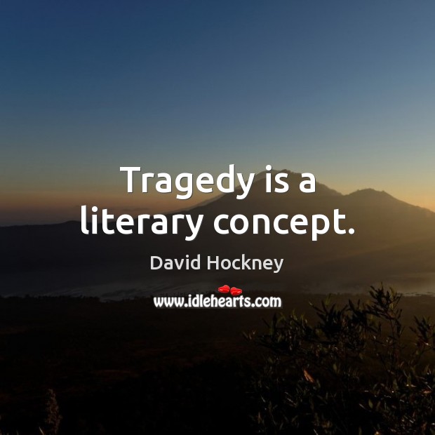 Tragedy is a literary concept. David Hockney Picture Quote