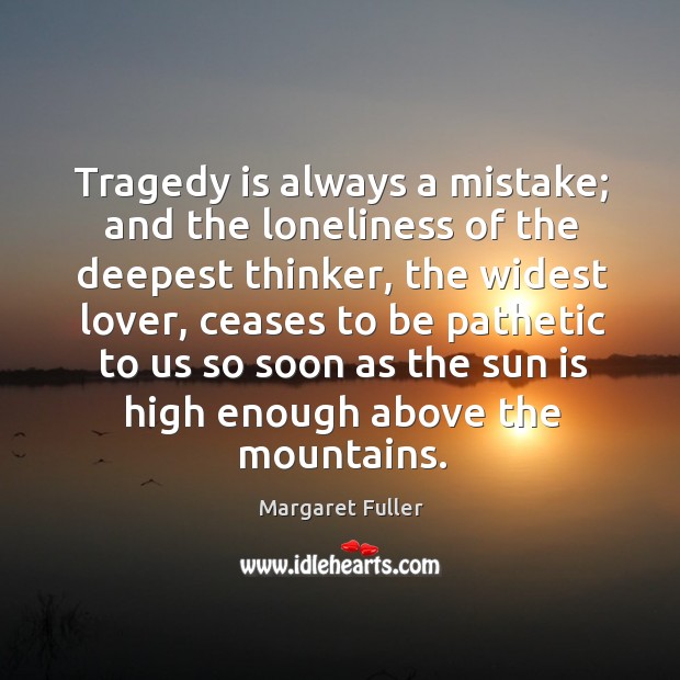 Tragedy is always a mistake; and the loneliness of the deepest thinker, Image