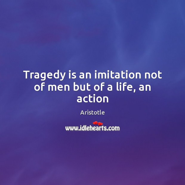 Tragedy is an imitation not of men but of a life, an action Aristotle Picture Quote