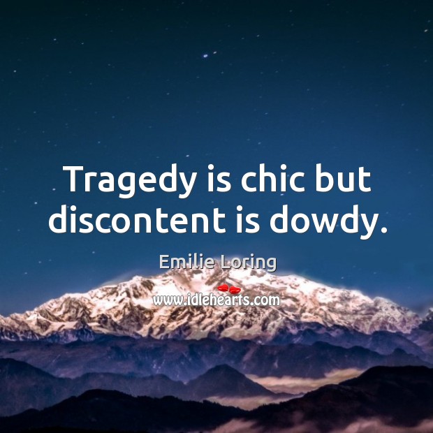 Tragedy is chic but discontent is dowdy. Emilie Loring Picture Quote