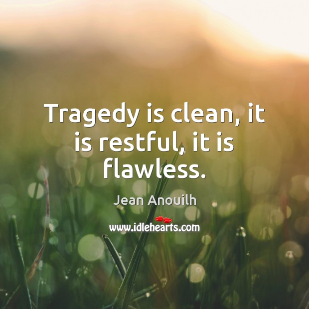 Tragedy is clean, it is restful, it is flawless. Jean Anouilh Picture Quote