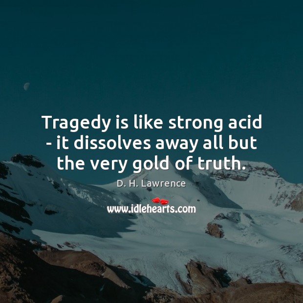 Tragedy is like strong acid – it dissolves away all but the very gold of truth. D. H. Lawrence Picture Quote
