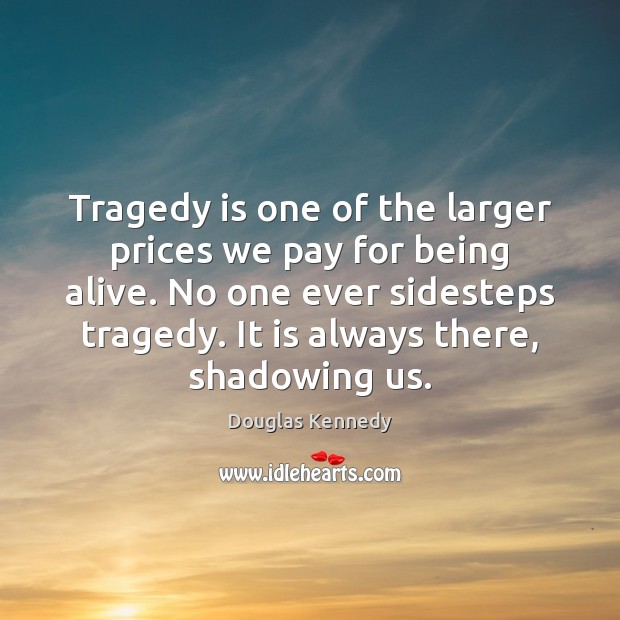 Tragedy is one of the larger prices we pay for being alive. Douglas Kennedy Picture Quote