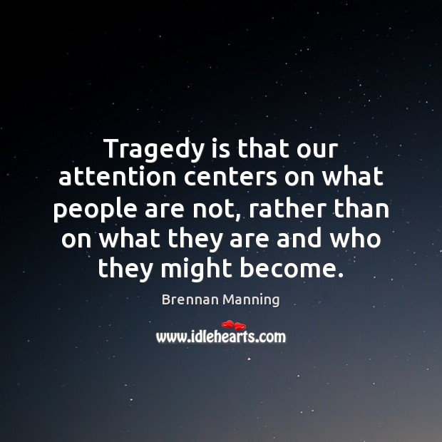 Tragedy is that our attention centers on what people are not, rather Image