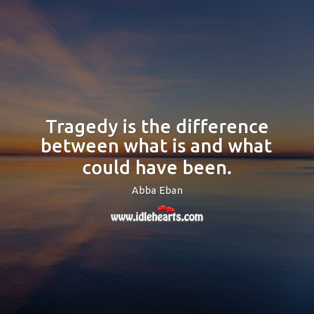 Tragedy is the difference between what is and what could have been. Abba Eban Picture Quote