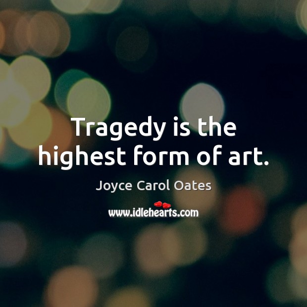Tragedy is the highest form of art. Joyce Carol Oates Picture Quote