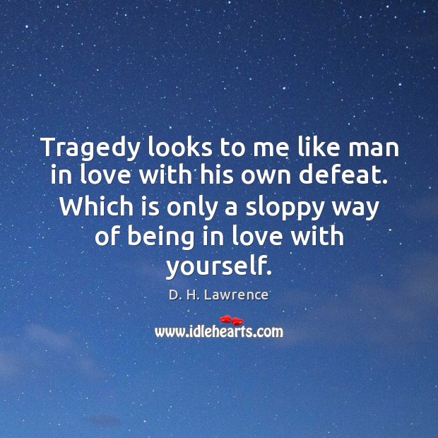 Tragedy looks to me like man in love with his own defeat. D. H. Lawrence Picture Quote