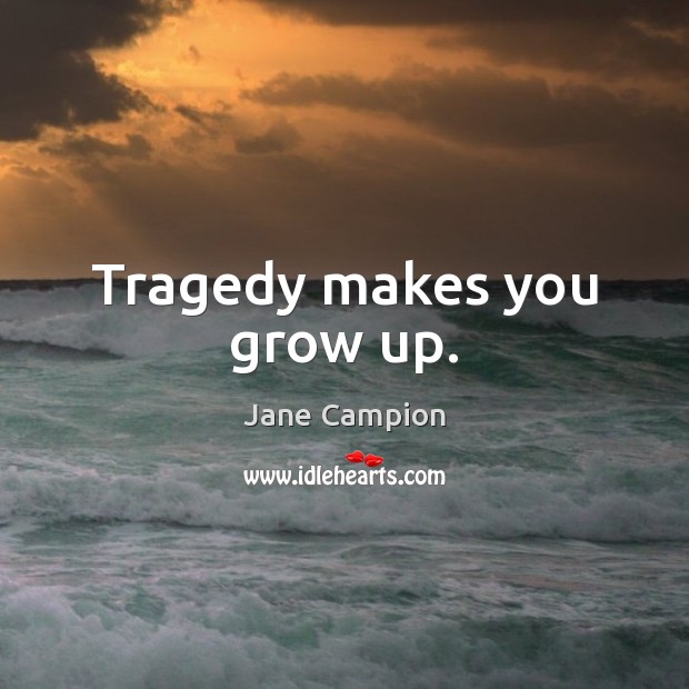 Tragedy makes you grow up. Jane Campion Picture Quote