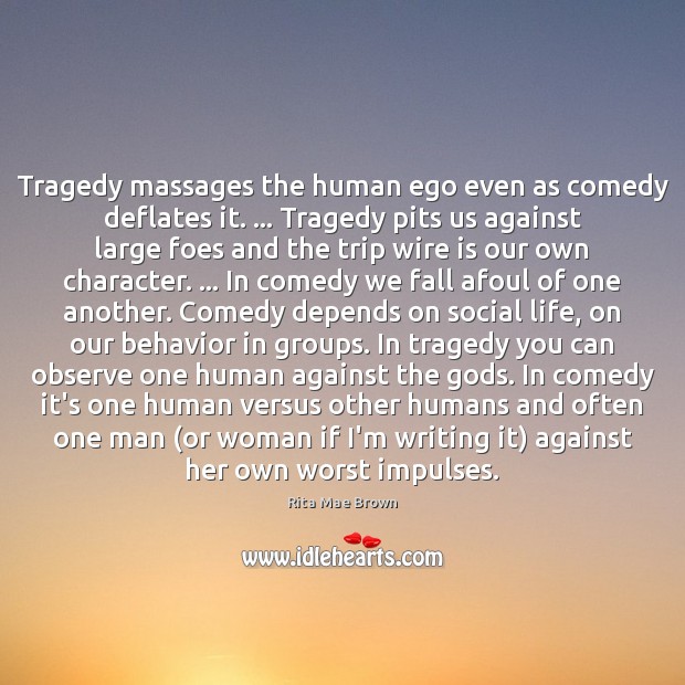 Tragedy massages the human ego even as comedy deflates it. … Tragedy pits Rita Mae Brown Picture Quote