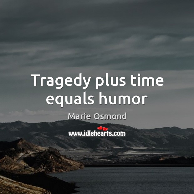 Tragedy plus time equals humor 