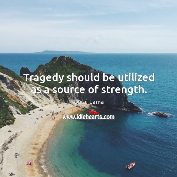 Tragedy should be utilized as a source of strength. Dalai Lama Picture Quote