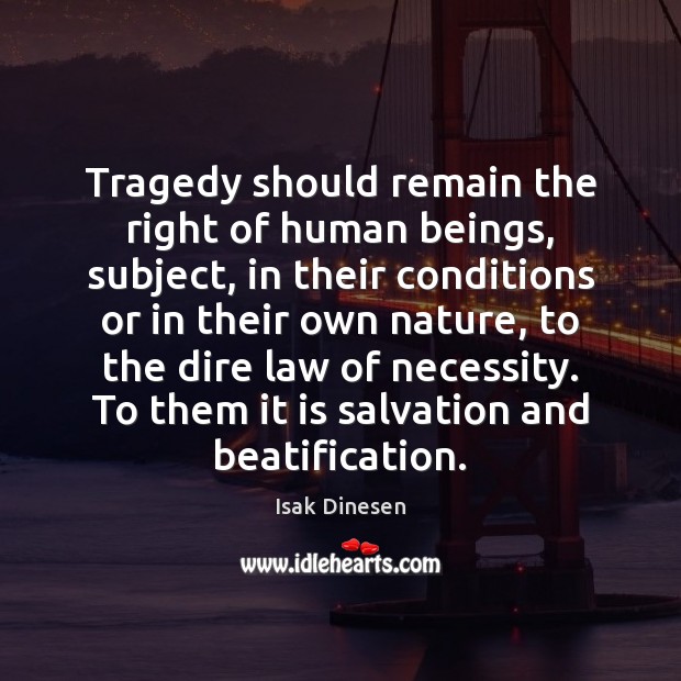 Tragedy should remain the right of human beings, subject, in their conditions Isak Dinesen Picture Quote