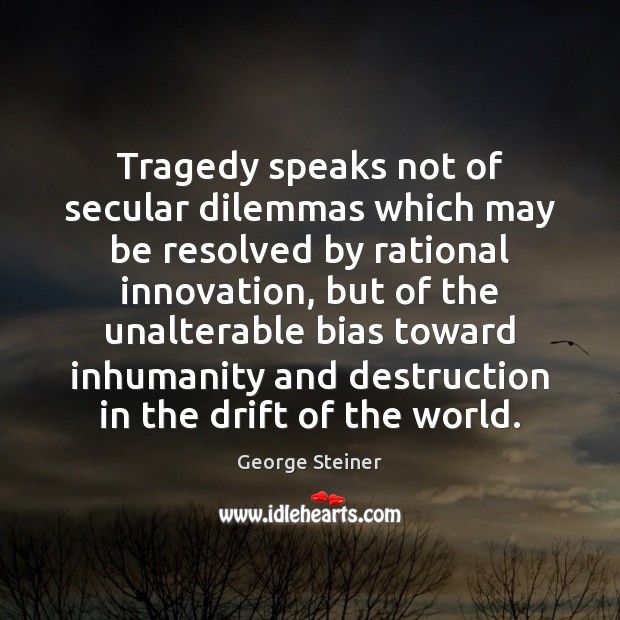 Tragedy speaks not of secular dilemmas which may be resolved by rational George Steiner Picture Quote