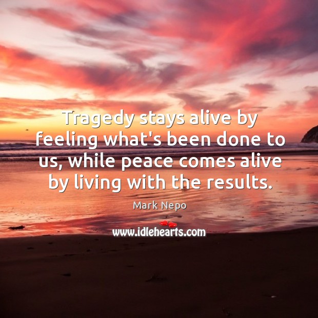 Tragedy stays alive by feeling what’s been done to us, while peace Image