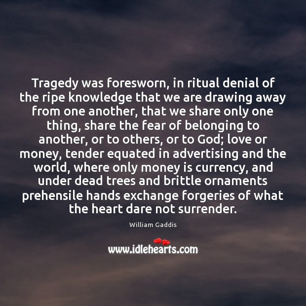 Tragedy was foresworn, in ritual denial of the ripe knowledge that we William Gaddis Picture Quote