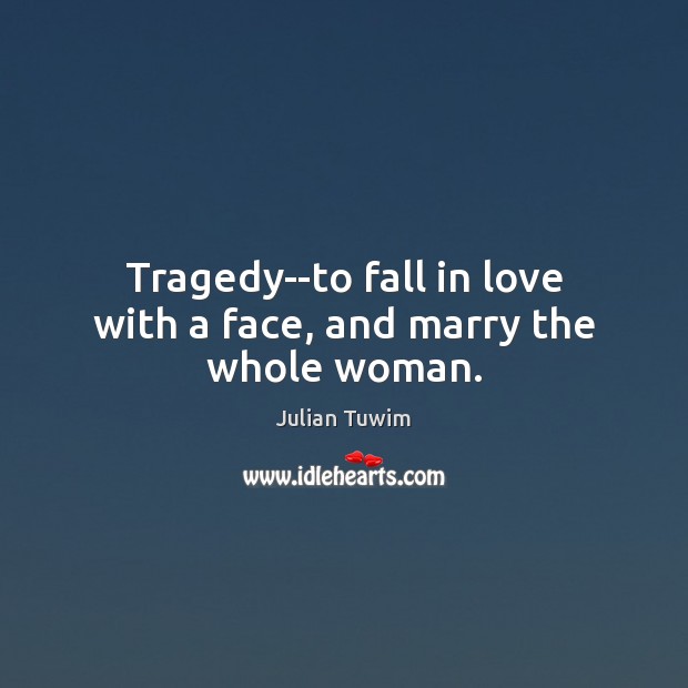 Tragedy–to fall in love with a face, and marry the whole woman. Julian Tuwim Picture Quote