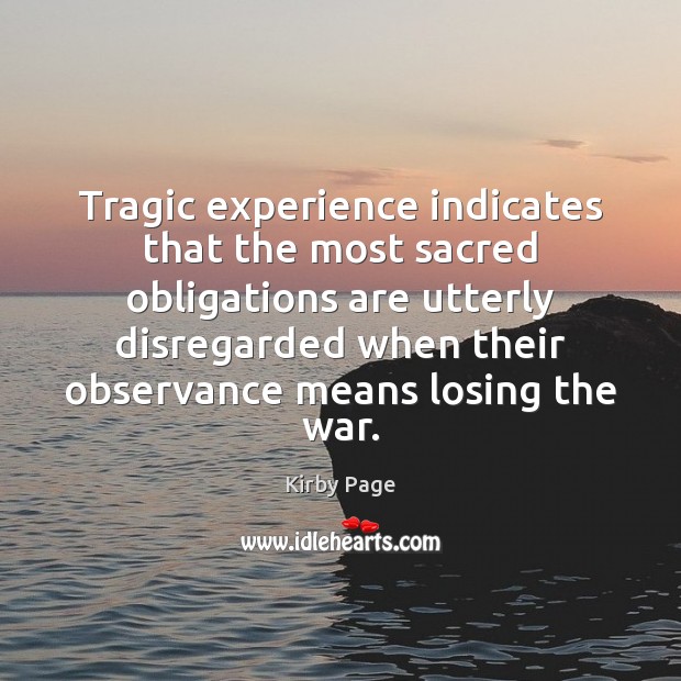 Tragic experience indicates that the most sacred obligations are utterly disregarded when 