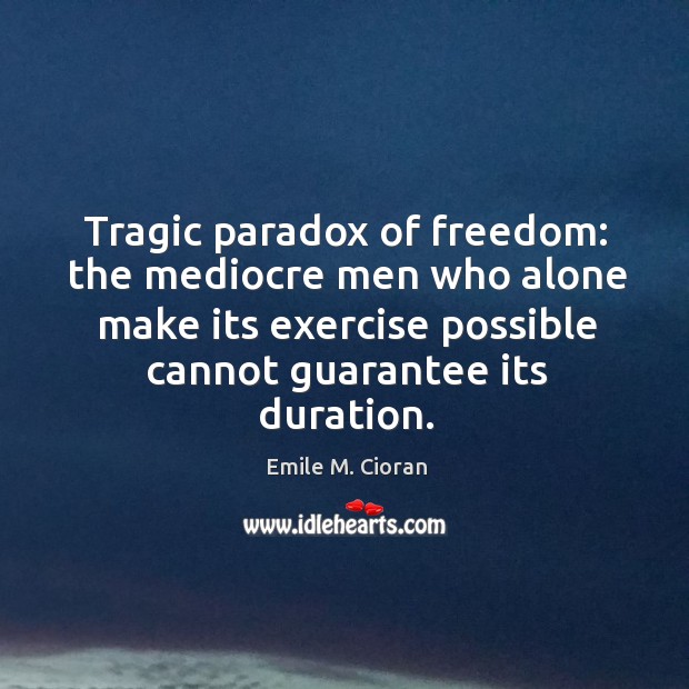 Tragic paradox of freedom: the mediocre men who alone make its exercise Emile M. Cioran Picture Quote