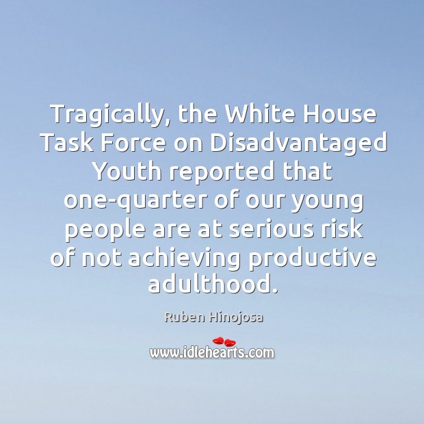 Tragically, the white house task force on disadvantaged youth Ruben Hinojosa Picture Quote