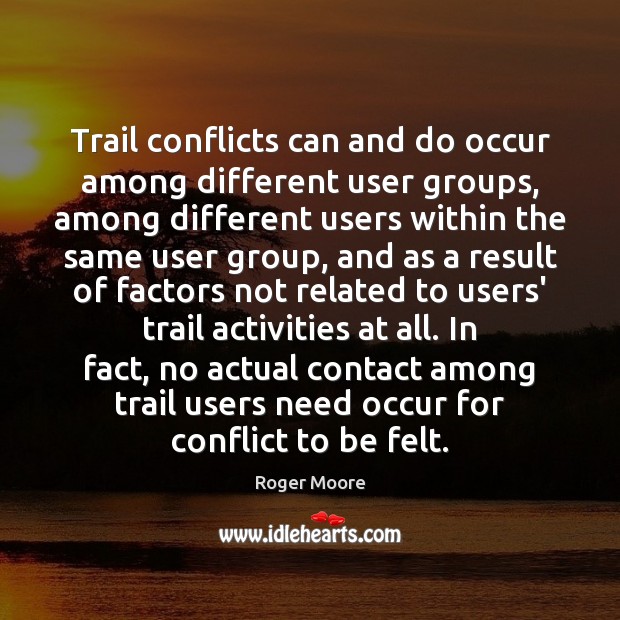 Trail conflicts can and do occur among different user groups, among different Roger Moore Picture Quote