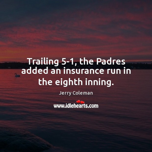Trailing 5-1, the Padres added an insurance run in the eighth inning. Jerry Coleman Picture Quote