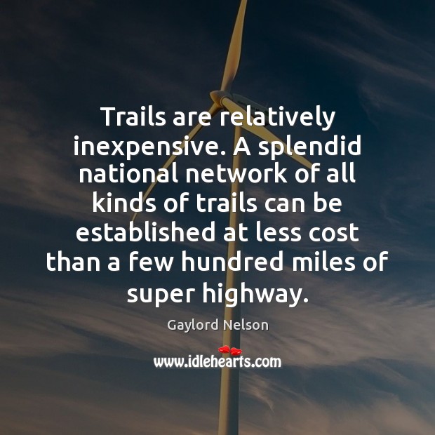 Trails are relatively inexpensive. A splendid national network of all kinds of Gaylord Nelson Picture Quote