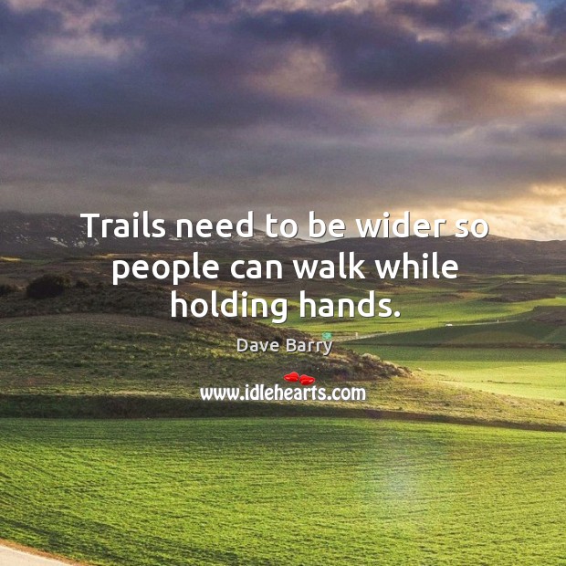 Trails need to be wider so people can walk while holding hands. Image