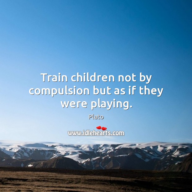 Train children not by compulsion but as if they were playing. Image