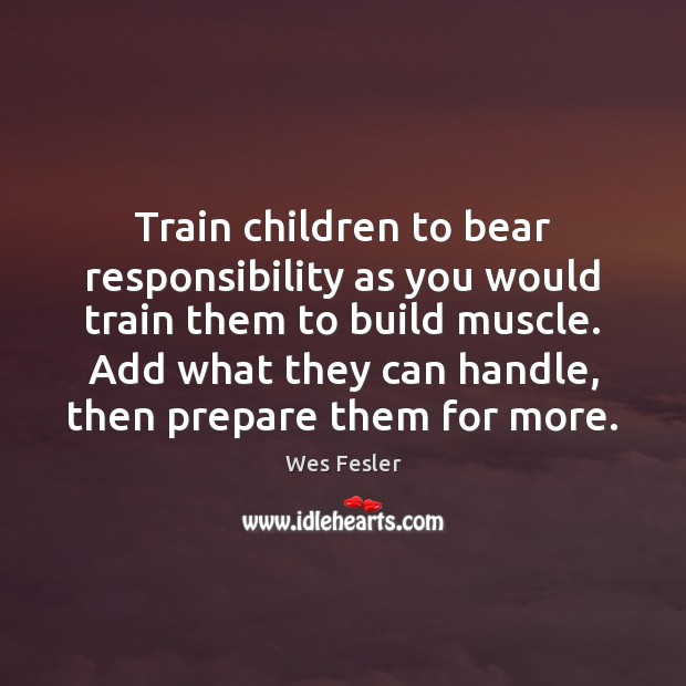 Train children to bear responsibility as you would train them to build Wes Fesler Picture Quote