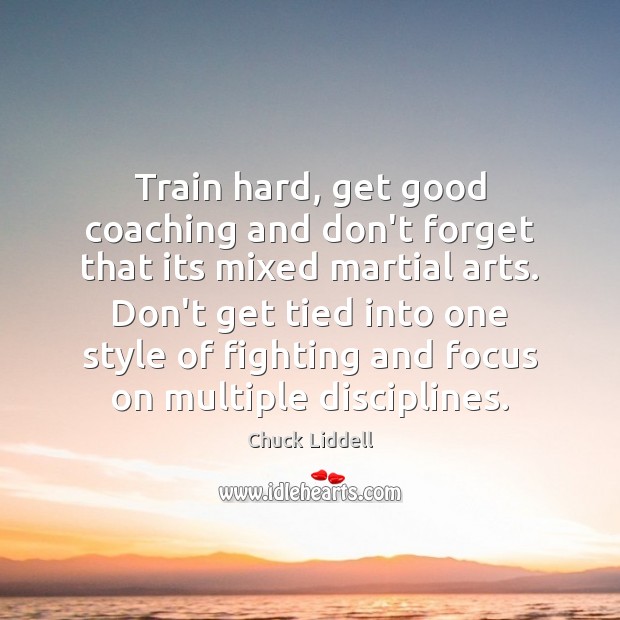 Train hard, get good coaching and don’t forget that its mixed martial Chuck Liddell Picture Quote