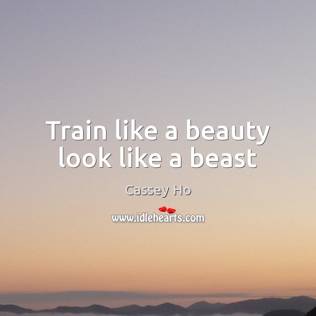 Train like a beauty look like a beast Cassey Ho Picture Quote