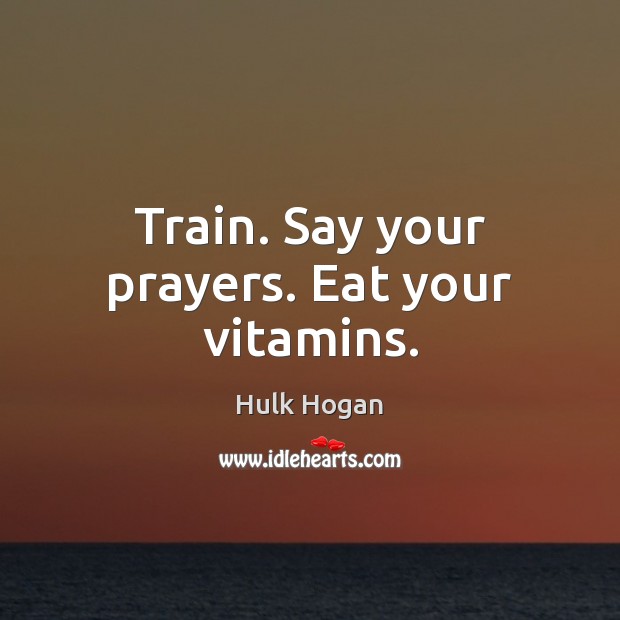 Train. Say your prayers. Eat your vitamins. Hulk Hogan Picture Quote