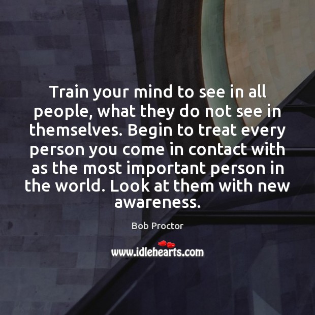 Train your mind to see in all people, what they do not Bob Proctor Picture Quote