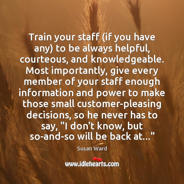 Train your staff (if you have any) to be always helpful, courteous, Susan Ward Picture Quote