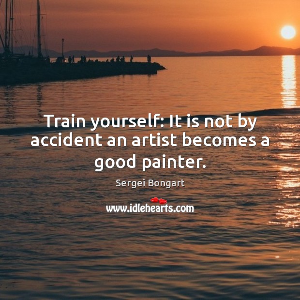 Train yourself: It is not by accident an artist becomes a good painter. Sergei Bongart Picture Quote
