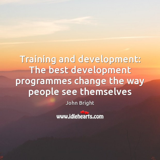 Training and development: The best development programmes change the way people see John Bright Picture Quote