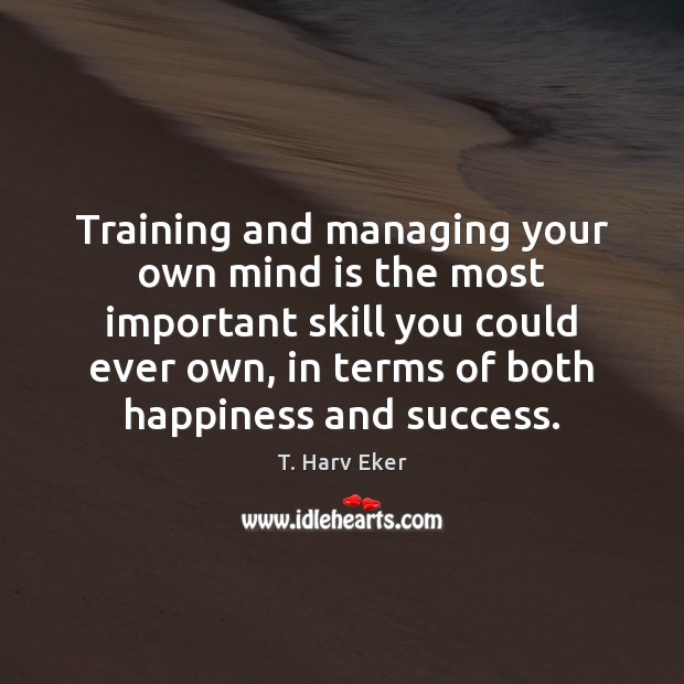 Training and managing your own mind is the most important skill you T. Harv Eker Picture Quote