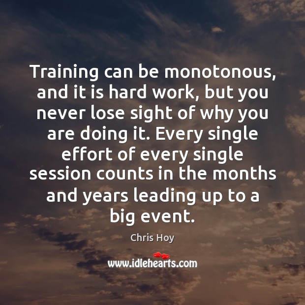 Training can be monotonous, and it is hard work, but you never Chris Hoy Picture Quote
