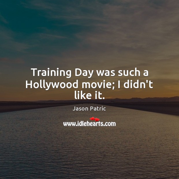 Training Day was such a Hollywood movie; I didn’t like it. Jason Patric Picture Quote