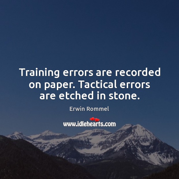 Training errors are recorded on paper. Tactical errors are etched in stone. Erwin Rommel Picture Quote