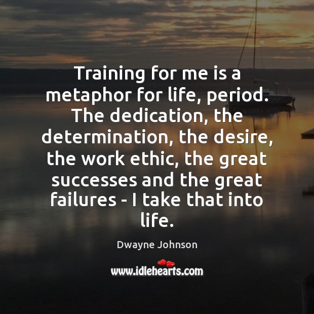 Training for me is a metaphor for life, period. The dedication, the Dwayne Johnson Picture Quote
