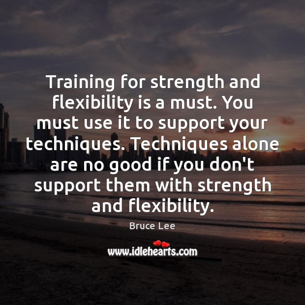 Training for strength and flexibility is a must. You must use it Bruce Lee Picture Quote
