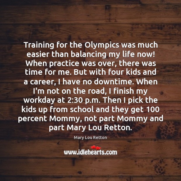 Training for the Olympics was much easier than balancing my life now! Mary Lou Retton Picture Quote