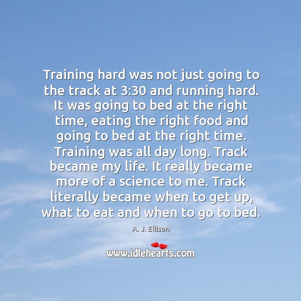 Training hard was not just going to the track at 3:30 and running hard. A. J. Ellison Picture Quote