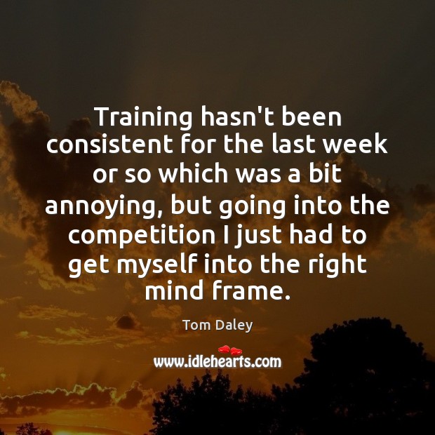 Training hasn’t been consistent for the last week or so which was Tom Daley Picture Quote