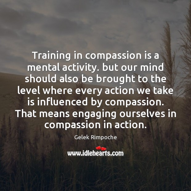 Training in compassion is a mental activity. but our mind should also Compassion Quotes Image