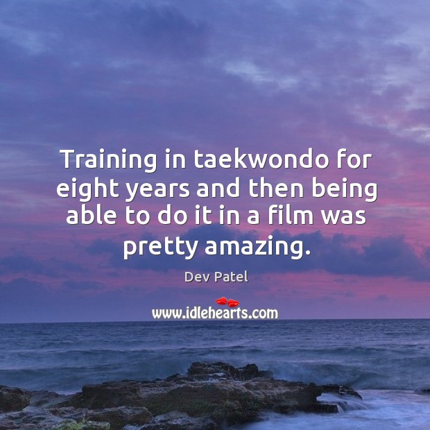 Training in taekwondo for eight years and then being able to do Dev Patel Picture Quote