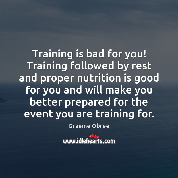 Training is bad for you! Training followed by rest and proper nutrition Graeme Obree Picture Quote