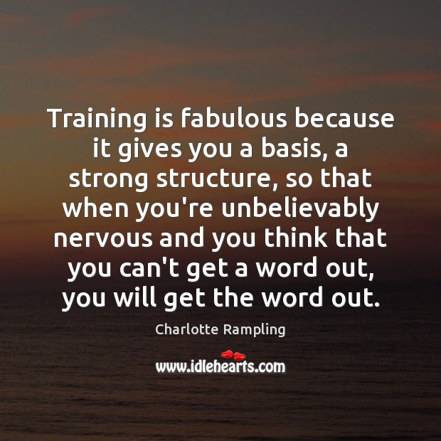 Training is fabulous because it gives you a basis, a strong structure, Charlotte Rampling Picture Quote