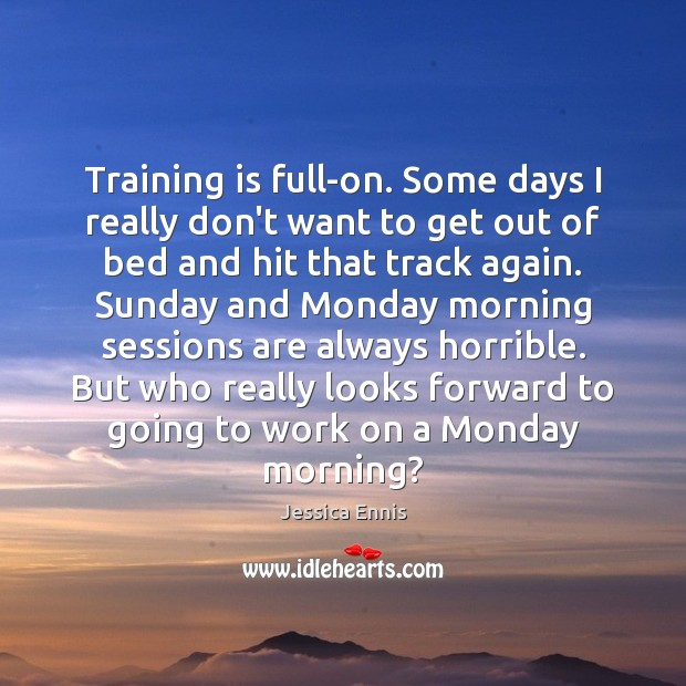 Training is full-on. Some days I really don’t want to get out Jessica Ennis Picture Quote